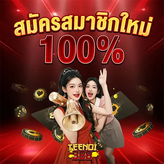 สมัครสมาชิกใหม่รับโบนัส 100% เว็บคาสิโน TEENOI388